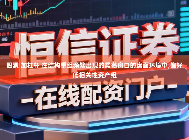 股票 加杠杆 在结构重组频繁出现的震荡窗口的盘面环境中,偏好低相关性资产组
