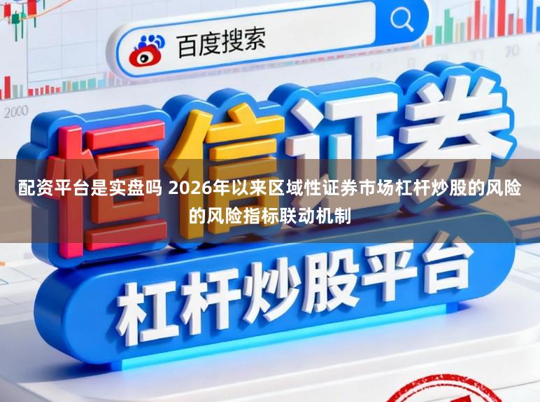 配资平台是实盘吗 2026年以来区域性证券市场杠杆炒股的风险的风险指标联动机制