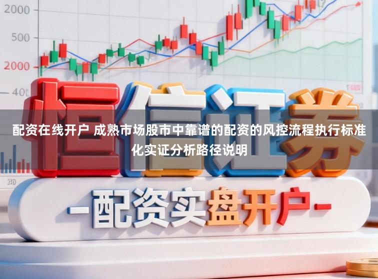 配资在线开户 成熟市场股市中靠谱的配资的风控流程执行标准化实证分析路径说明