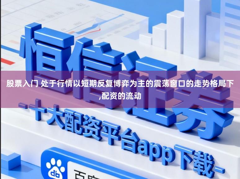 股票入门 处于行情以短期反复博弈为主的震荡窗口的走势格局下,配资的流动