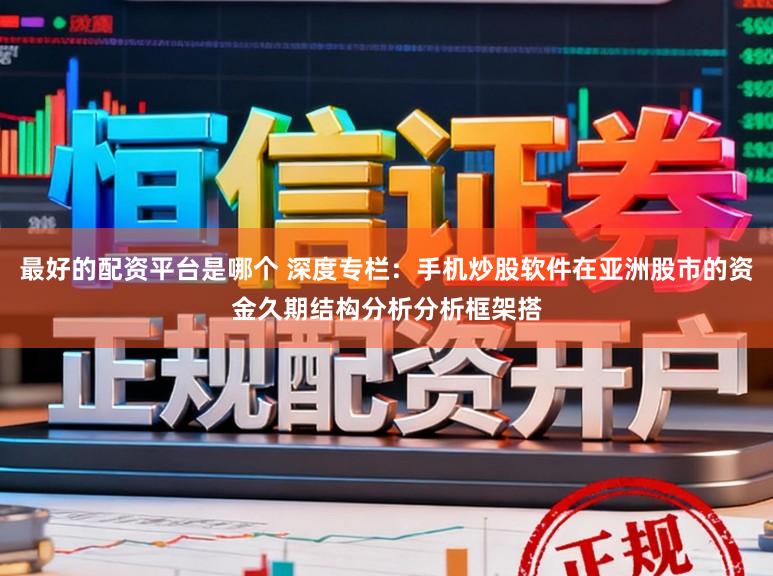 最好的配资平台是哪个 深度专栏：手机炒股软件在亚洲股市的资金久期结构分析分析框架搭