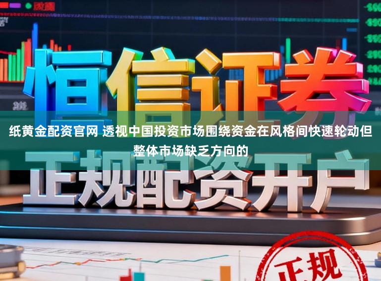 纸黄金配资官网 透视中国投资市场围绕资金在风格间快速轮动但整体市场缺乏方向的