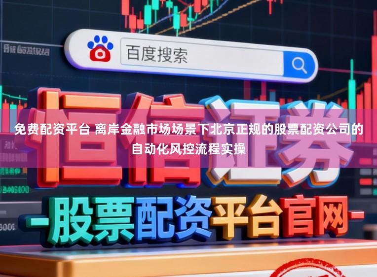 免费配资平台 离岸金融市场场景下北京正规的股票配资公司的自动化风控流程实操