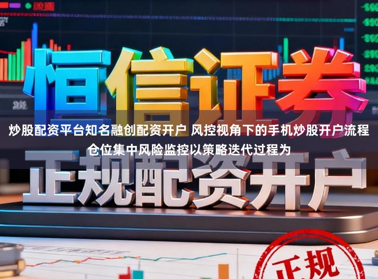 炒股配资平台知名融创配资开户 风控视角下的手机炒股开户流程仓位集中风险监控以策略迭代过程为