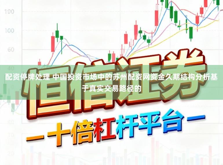 配资停牌处理 中国投资市场中的苏州配资网资金久期结构分析基于真实交易路径的