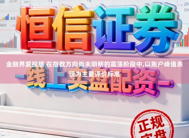 金融界爱投顾 在指数方向尚未明朗的震荡阶段中,以账户峰值表现为主要评价标准