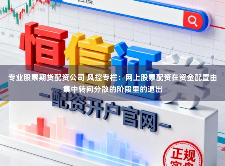 专业股票期货配资公司 风控专栏：网上股票配资在资金配置由集中转向分散的阶段里的退出