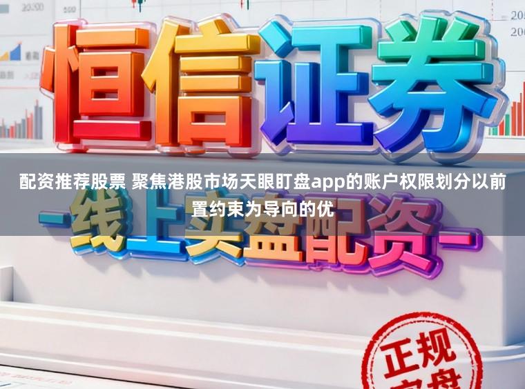配资推荐股票 聚焦港股市场天眼盯盘app的账户权限划分以前置约束为导向的优