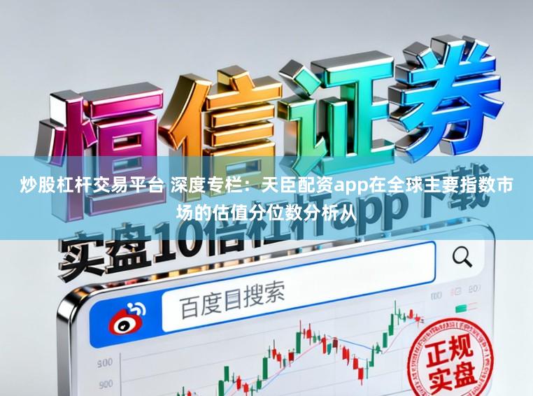 炒股杠杆交易平台 深度专栏：天臣配资app在全球主要指数市场的估值分位数分析从