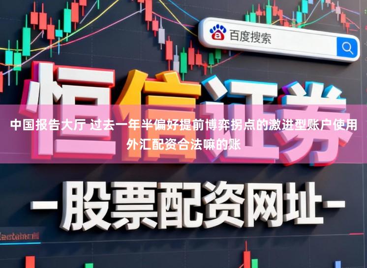 中国报告大厅 过去一年半偏好提前博弈拐点的激进型账户使用外汇配资合法嘛的账