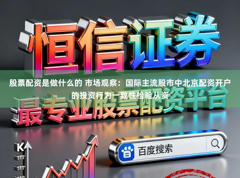 股票配资是做什么的 市场观察：国际主流股市中北京配资开户的投资行为一致性检验从资
