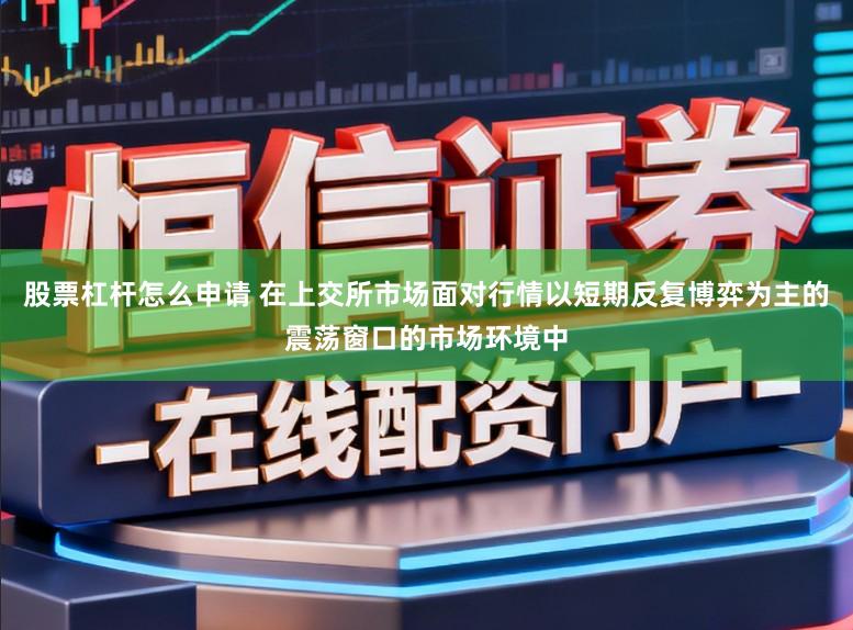 股票杠杆怎么申请 在上交所市场面对行情以短期反复博弈为主的震荡窗口的市场环境中