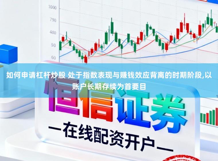 如何申请杠杆炒股 处于指数表现与赚钱效应背离的时期阶段,以账户长期存续为首要目