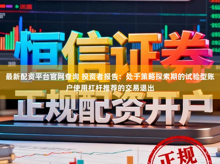 最新配资平台官网查询 投资者报告：处于策略探索期的试验型账户使用杠杆推荐的交易退出