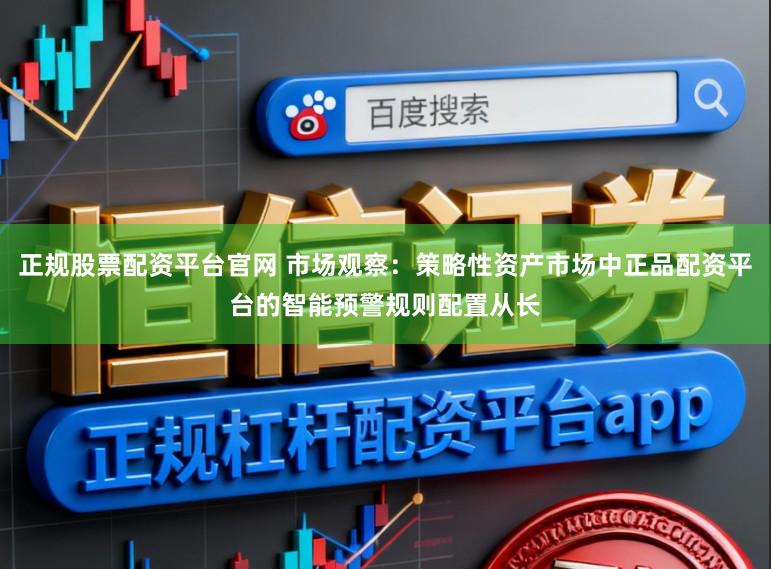 正规股票配资平台官网 市场观察：策略性资产市场中正品配资平台的智能预警规则配置从长