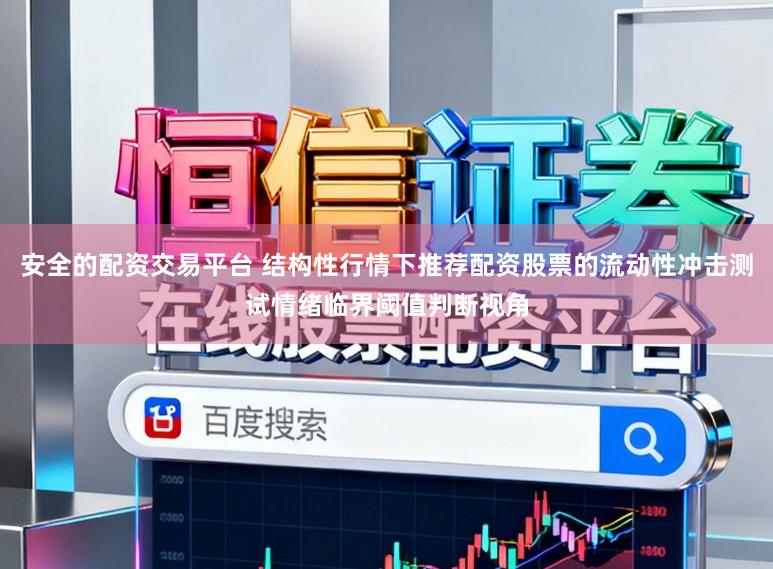 安全的配资交易平台 结构性行情下推荐配资股票的流动性冲击测试情绪临界阈值判断视角