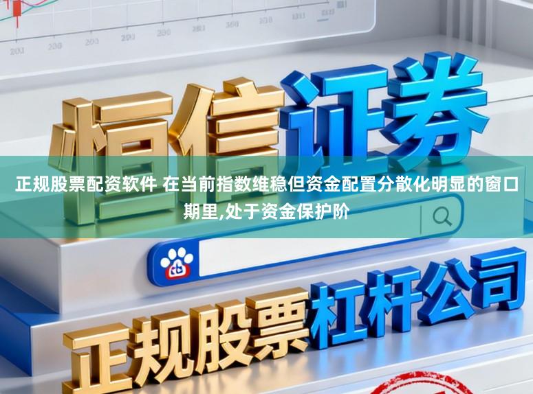 正规股票配资软件 在当前指数维稳但资金配置分散化明显的窗口期里,处于资金保护阶