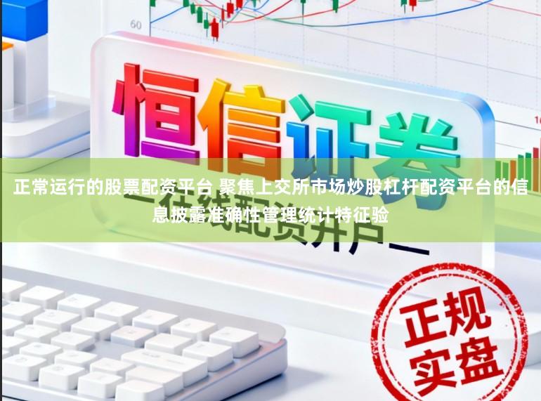 正常运行的股票配资平台 聚焦上交所市场炒股杠杆配资平台的信息披露准确性管理统计特征验