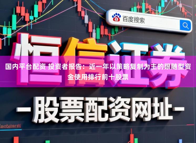 国内平台配资 投资者报告：近一年以策略复制为主的跟随型资金使用排行前十股票