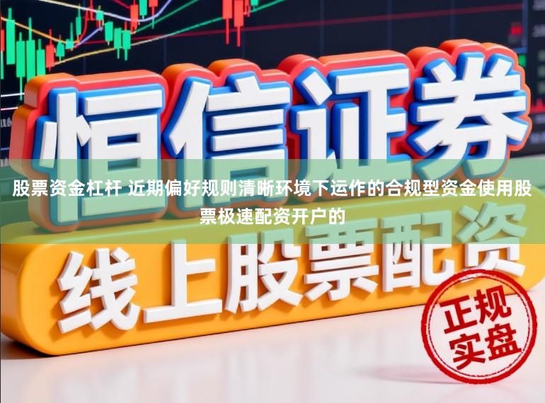 股票资金杠杆 近期偏好规则清晰环境下运作的合规型资金使用股票极速配资开户的