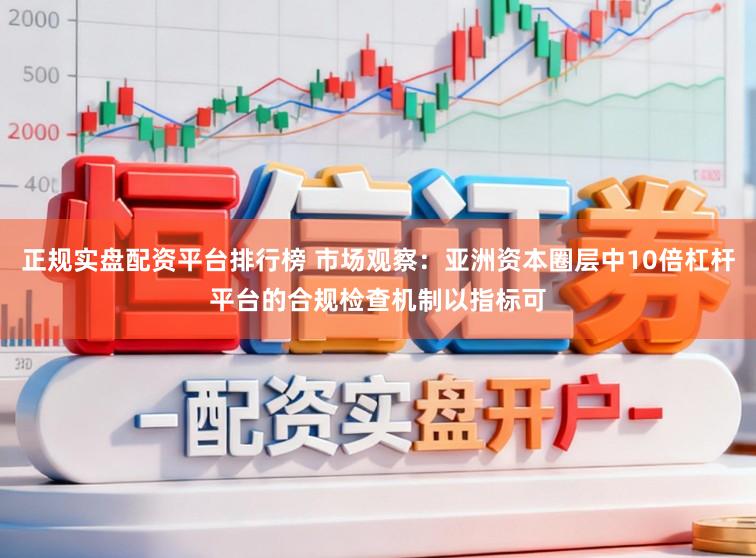 正规实盘配资平台排行榜 市场观察：亚洲资本圈层中10倍杠杆平台的合规检查机制以指标可