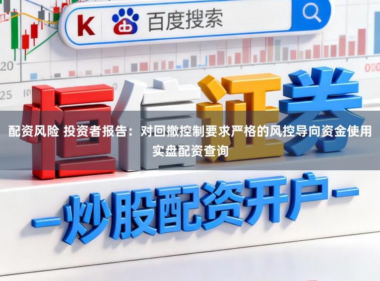 配资风险 投资者报告：对回撤控制要求严格的风控导向资金使用实盘配资查询