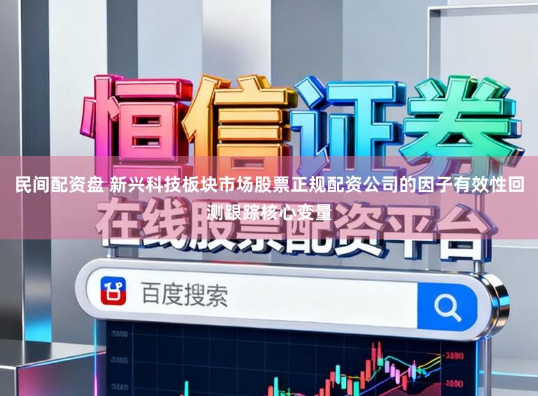 民间配资盘 新兴科技板块市场股票正规配资公司的因子有效性回测跟踪核心变量