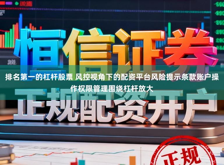 排名第一的杠杆股票 风控视角下的配资平台风险提示条款账户操作权限管理围绕杠杆放大