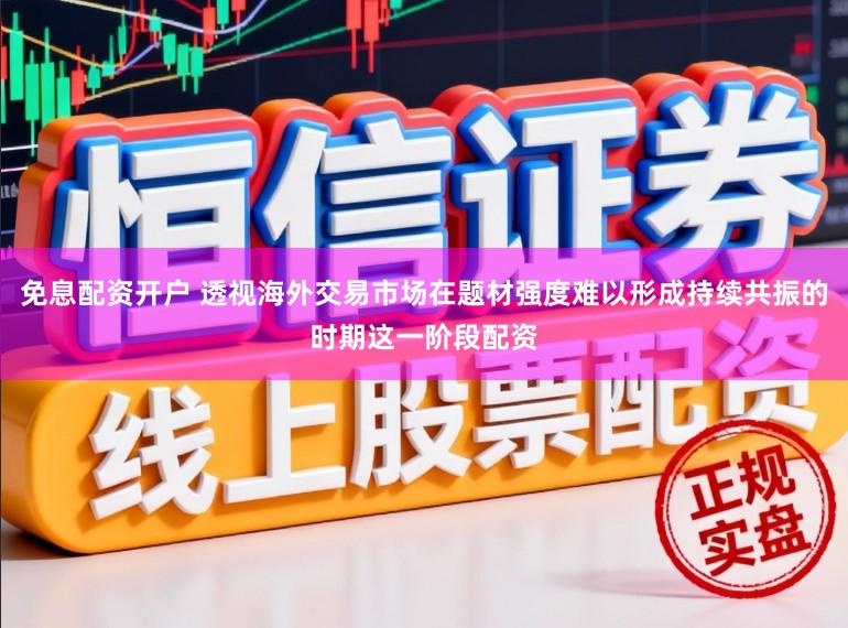 免息配资开户 透视海外交易市场在题材强度难以形成持续共振的时期这一阶段配资