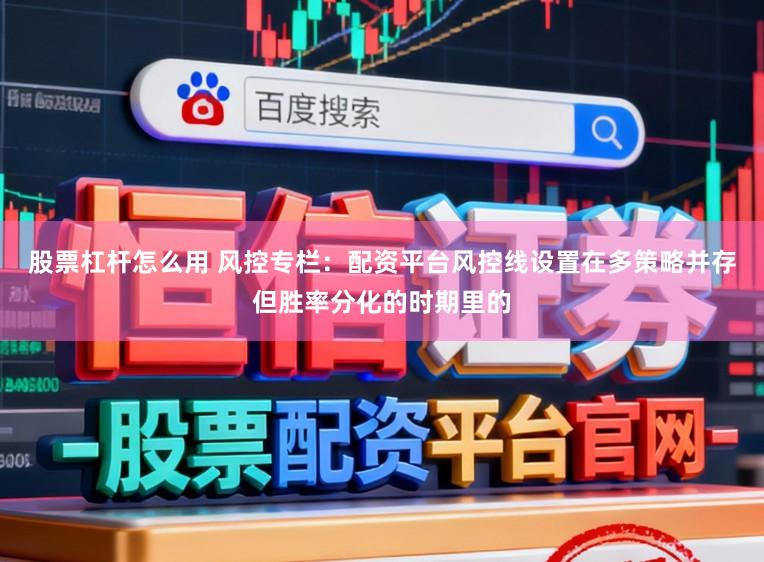 股票杠杆怎么用 风控专栏：配资平台风控线设置在多策略并存但胜率分化的时期里的