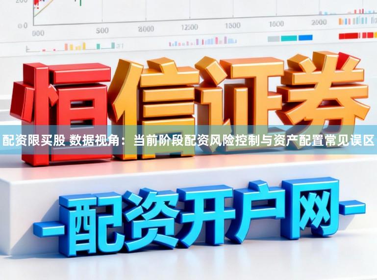 配资限买股 数据视角：当前阶段配资风险控制与资产配置常见误区