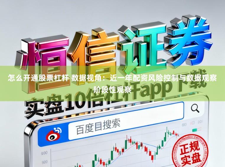 怎么开通股票杠杆 数据视角：近一年配资风险控制与数据观察阶段性观察