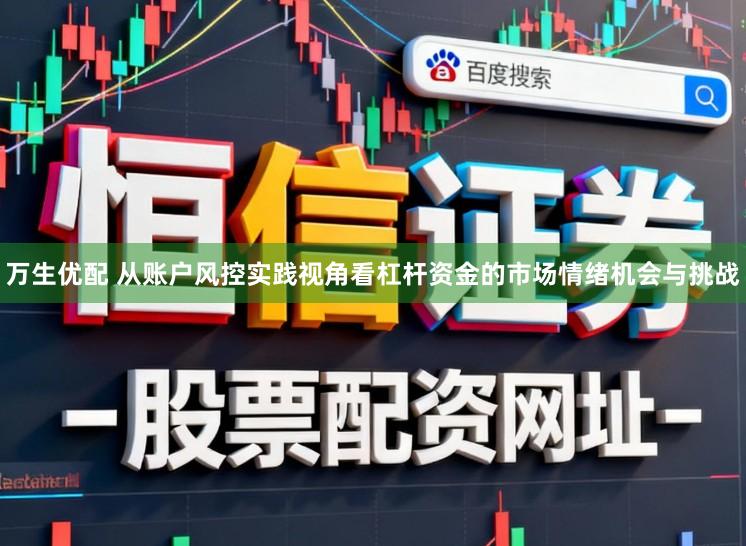 万生优配 从账户风控实践视角看杠杆资金的市场情绪机会与挑战