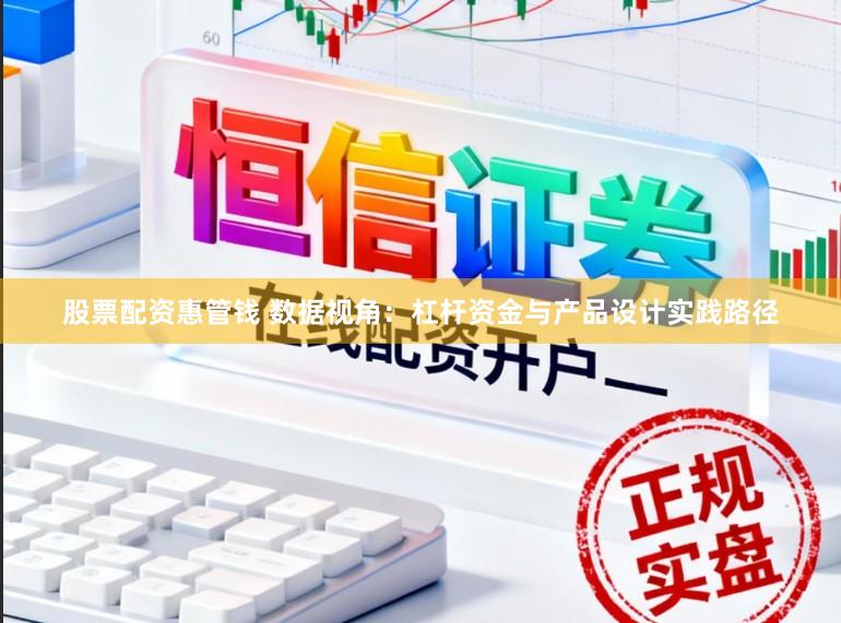 股票配资惠管钱 数据视角：杠杆资金与产品设计实践路径