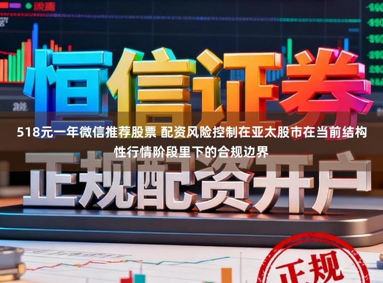 518元一年微信推荐股票 配资风险控制在亚太股市在当前结构性行情阶段里下的合规边界