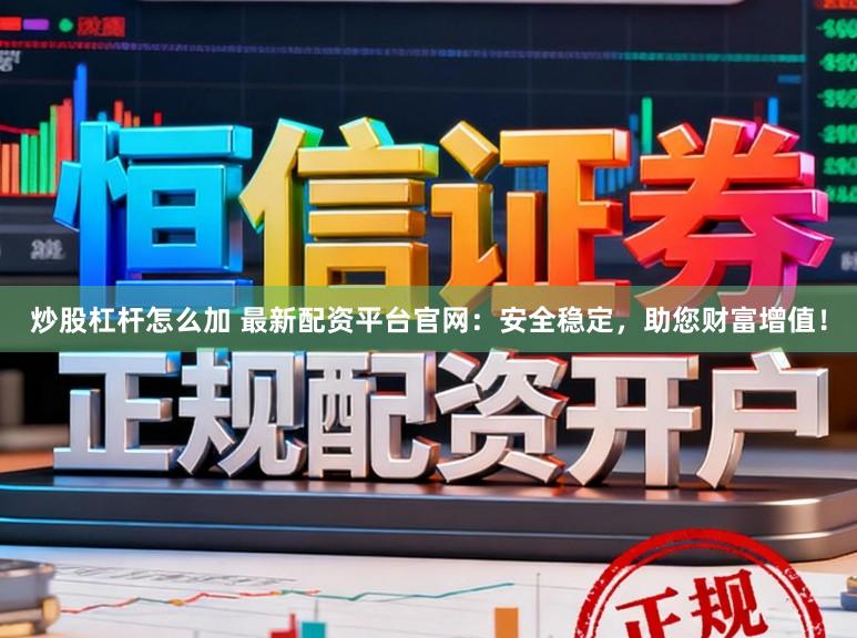 炒股杠杆怎么加 最新配资平台官网：安全稳定，助您财富增值！