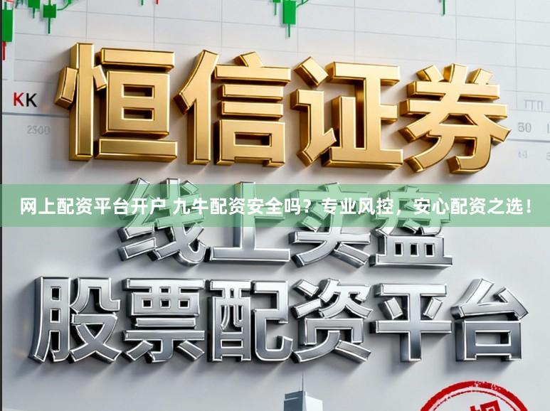 网上配资平台开户 九牛配资安全吗？专业风控，安心配资之选！