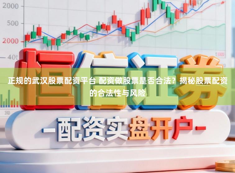 正规的武汉股票配资平台 配资做股票是否合法？揭秘股票配资的合法性与风险