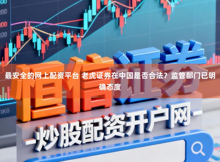 最安全的网上配资平台 老虎证券在中国是否合法？监管部门已明确态度
