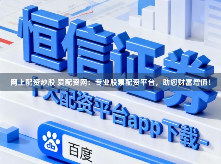网上配资炒股 爱配资网：专业股票配资平台，助您财富增值！