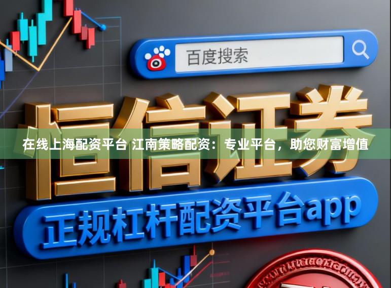 在线上海配资平台 江南策略配资：专业平台，助您财富增值