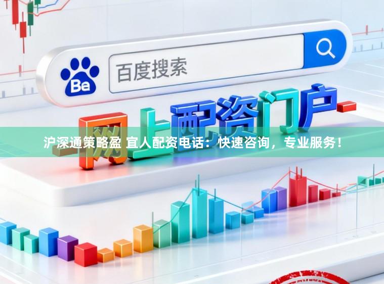沪深通策略盈 宜人配资电话：快速咨询，专业服务！