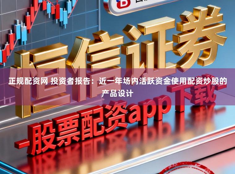 正规配资网 投资者报告：近一年场内活跃资金使用配资炒股的产品设计