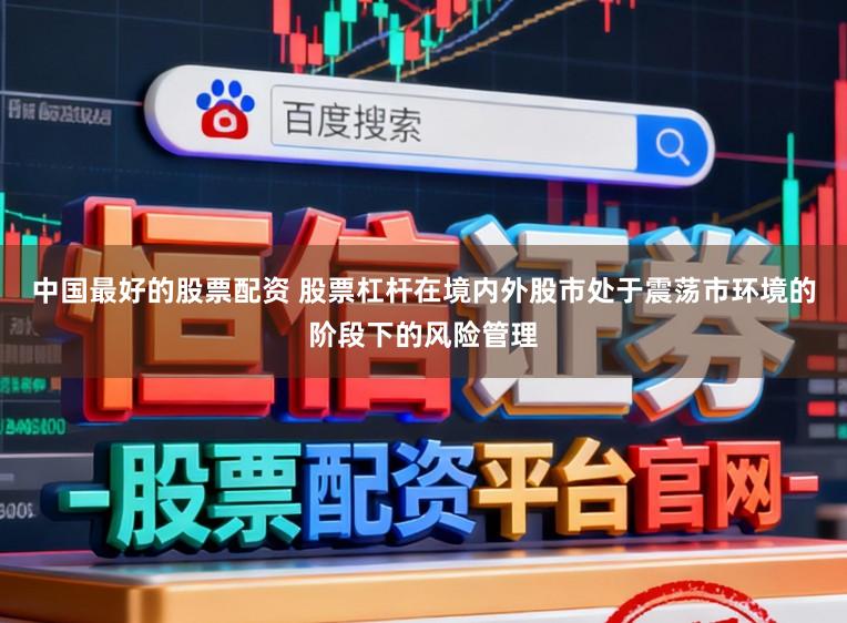 中国最好的股票配资 股票杠杆在境内外股市处于震荡市环境的阶段下的风险管理