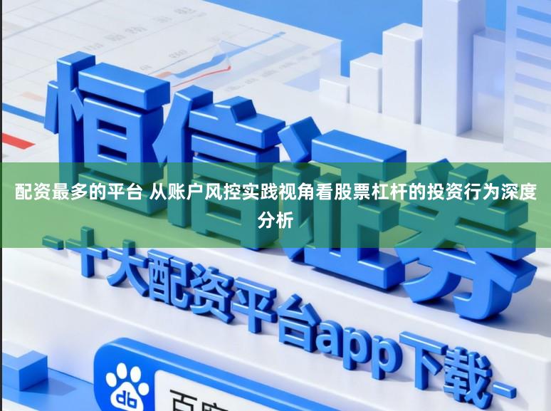 配资最多的平台 从账户风控实践视角看股票杠杆的投资行为深度分析