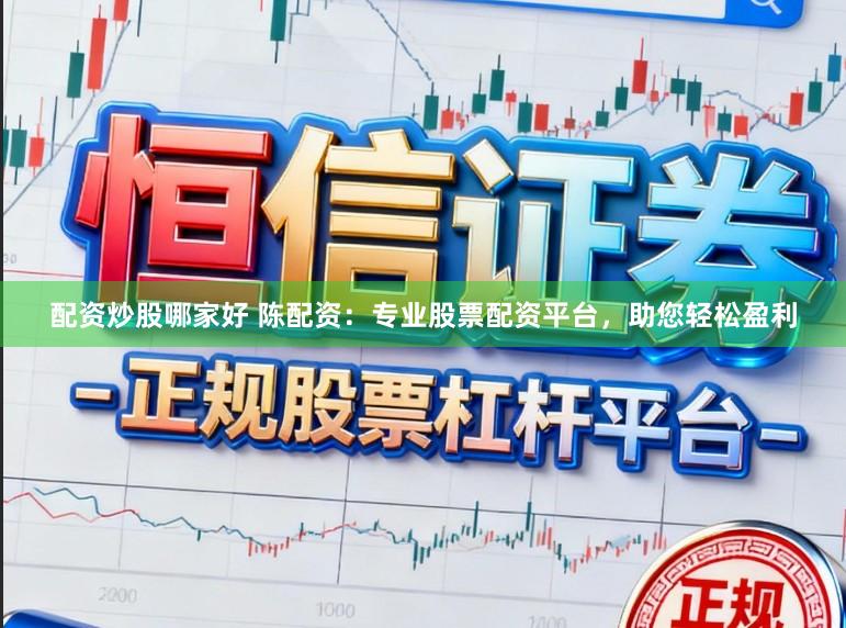配资炒股哪家好 陈配资：专业股票配资平台，助您轻松盈利