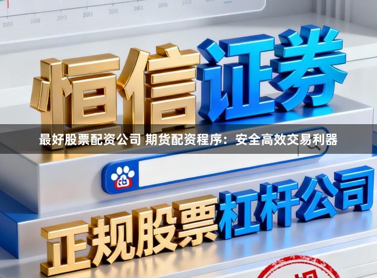 最好股票配资公司 期货配资程序：安全高效交易利器