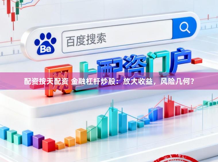 配资按天配资 金融杠杆炒股：放大收益，风险几何？