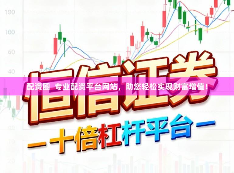 配资圈  专业配资平台网站，助您轻松实现财富增值！