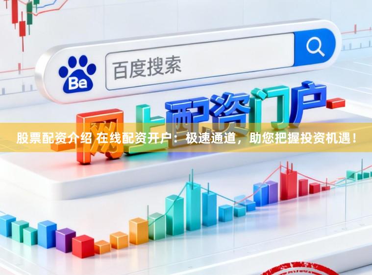 股票配资介绍 在线配资开户：极速通道，助您把握投资机遇！